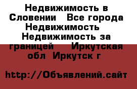 Недвижимость в Словении - Все города Недвижимость » Недвижимость за границей   . Иркутская обл.,Иркутск г.